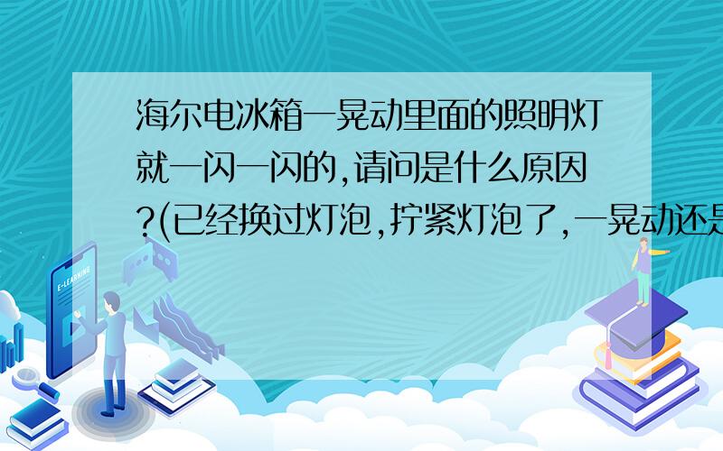 海尔电冰箱一晃动里面的照明灯就一闪一闪的,请问是什么原因?(已经换过灯泡,拧紧灯泡了,一晃动还是闪)