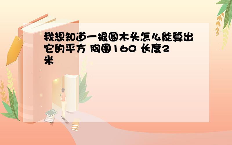 我想知道一根圆木头怎么能算出它的平方 胸围160 长度2米