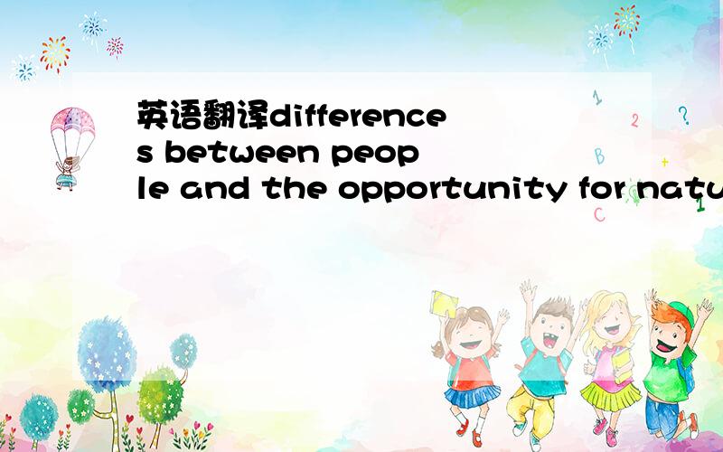 英语翻译differences between people and the opportunity for natur