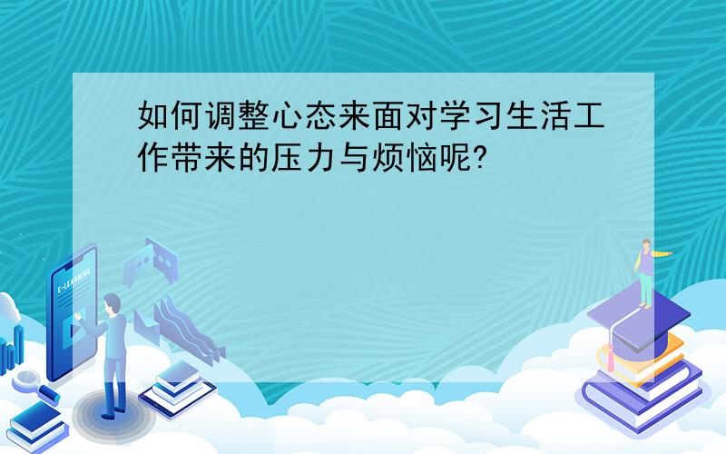 如何调整心态来面对学习生活工作带来的压力与烦恼呢?