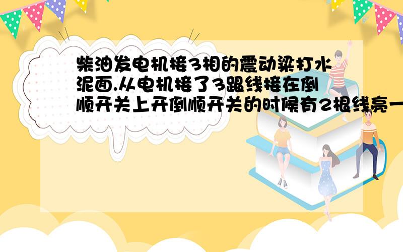 柴油发电机接3相的震动粱打水泥面.从电机接了3跟线接在倒顺开关上开倒顺开关的时候有2根线亮一根线是虚电