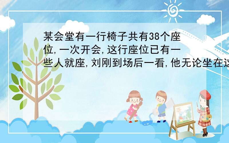 某会堂有一行椅子共有38个座位,一次开会,这行座位已有一些人就座,刘刚到场后一看,他无论坐在这行的哪个座位,都将与已就座