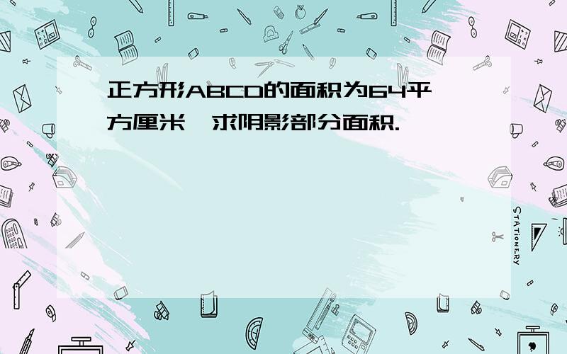 正方形ABCD的面积为64平方厘米,求阴影部分面积.