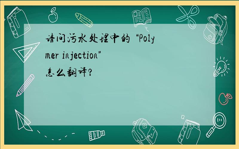 请问污水处理中的 “Polymer injection”怎么翻译?