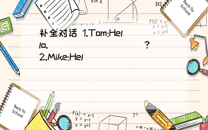 补全对话 1.Tom:Hello.__________?2.Mike:Hel