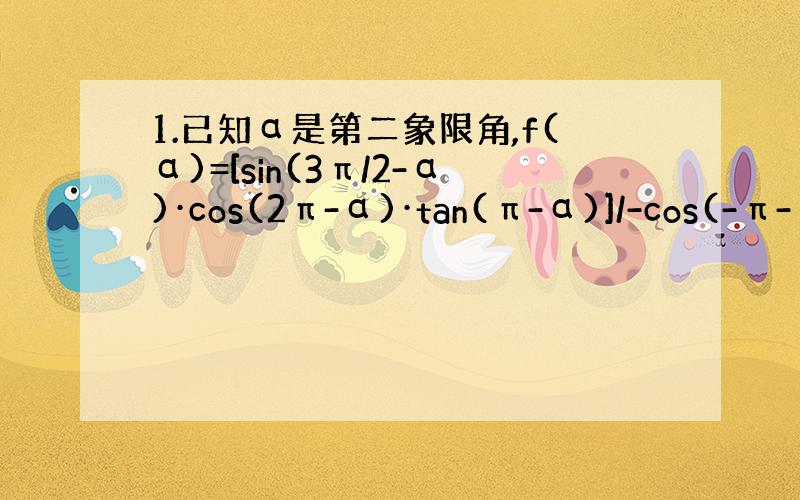 1.已知α是第二象限角,f(α)=[sin(3π/2-α)·cos(2π-α)·tan(π-α)]/-cos(-π-α)