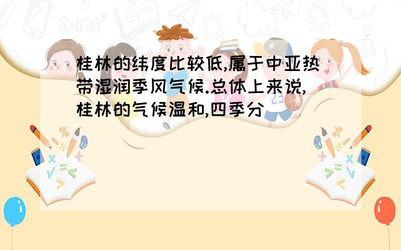 桂林的纬度比较低,属于中亚热带湿润季风气候.总体上来说,桂林的气候温和,四季分