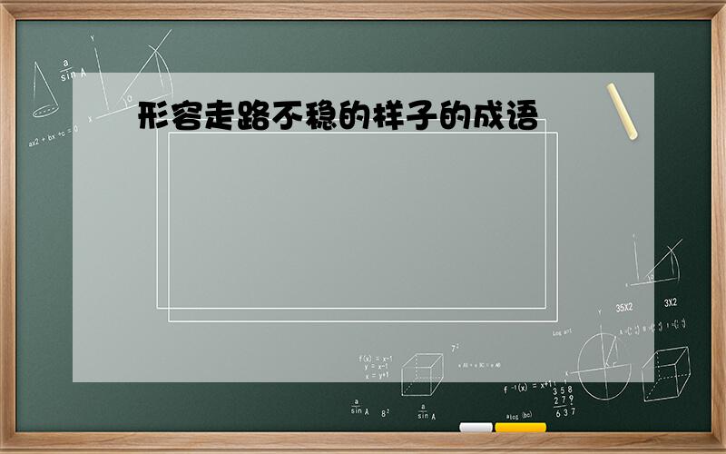 形容走路不稳的样子的成语