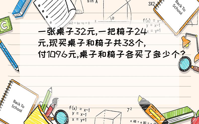 一张桌子32元,一把椅子24元,现买桌子和椅子共38个,付1096元,桌子和椅子各买了多少个?