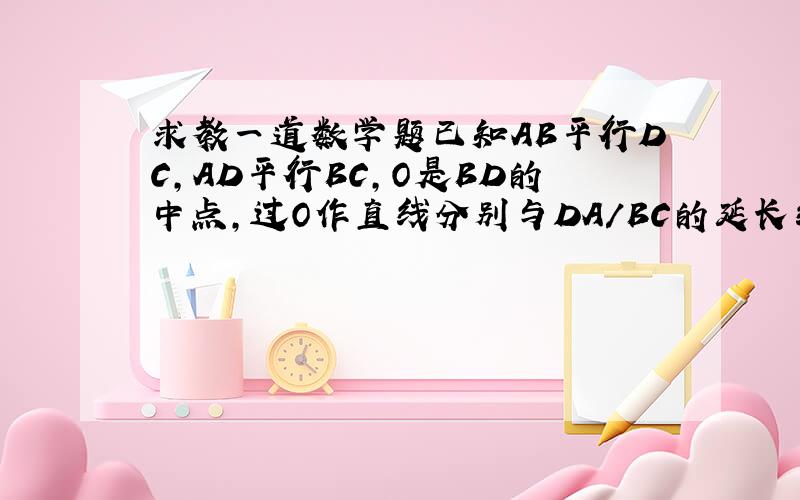 求教一道数学题已知AB平行DC,AD平行BC,O是BD的中点,过O作直线分别与DA/BC的延长线交于E、F亮点,与AB、