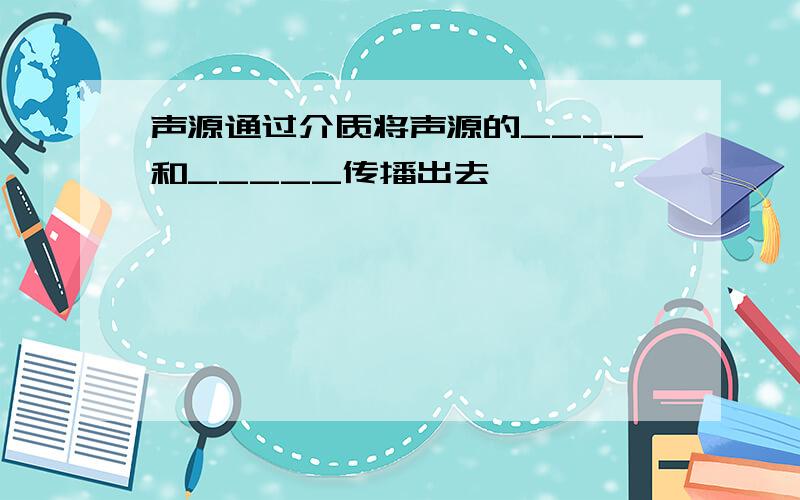 声源通过介质将声源的____和_____传播出去