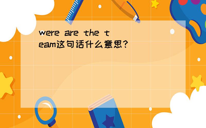 were are the team这句话什么意思?