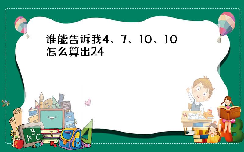 谁能告诉我4、7、10、10怎么算出24