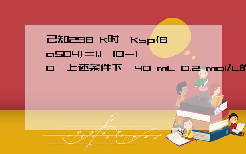 已知298 K时,Ksp(BaSO4)＝1.1×10－10,上述条件下,40 mL 0.2 mol/L的Ba(OH)2溶