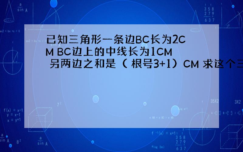 已知三角形一条边BC长为2CM BC边上的中线长为1CM 另两边之和是（ 根号3+1）CM 求这个三角形第面积