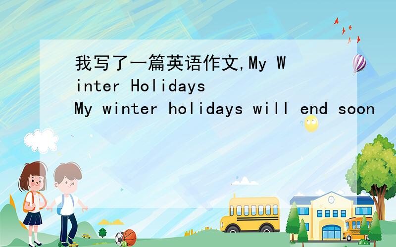 我写了一篇英语作文,My Winter HolidaysMy winter holidays will end soon