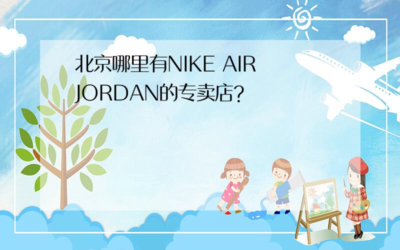 北京哪里有NIKE AIR JORDAN的专卖店?