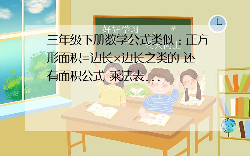 三年级下册数学公式类似：正方形面积=边长×边长之类的 还有面积公式 乘法表...