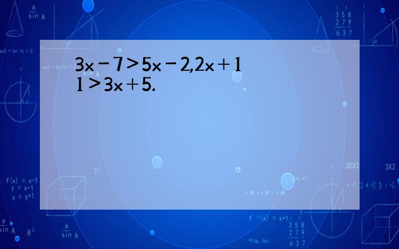 3x－7＞5x－2,2x＋11＞3x＋5.