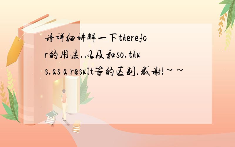 请详细讲解一下therefor的用法,以及和so,thus,as a result等的区别.感谢!~~