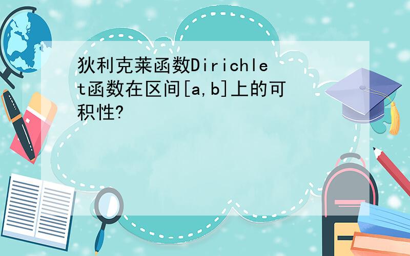 狄利克莱函数Dirichlet函数在区间[a,b]上的可积性?