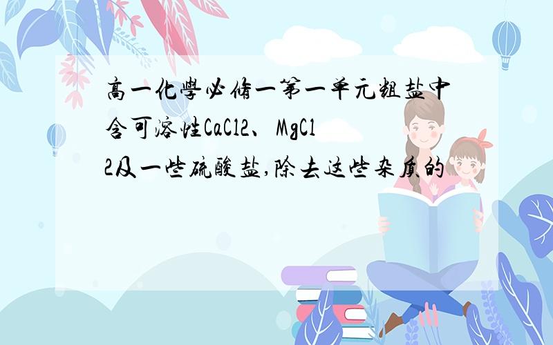 高一化学必修一第一单元粗盐中含可溶性CaCl2、MgCl2及一些硫酸盐,除去这些杂质的