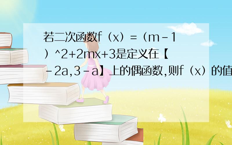 若二次函数f（x）=（m-1）^2+2mx+3是定义在【-2a,3-a】上的偶函数,则f（x）的值域为