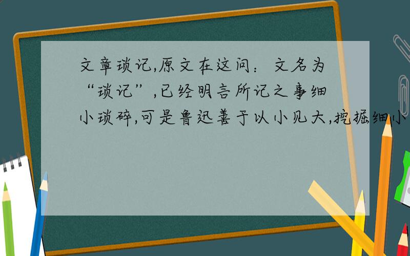 文章琐记,原文在这问：文名为“琐记”,已经明言所记之事细小琐碎,可是鲁迅善于以小见大,挖掘细小琐碎之事背后的大的时代意义