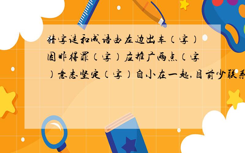 猜字谜和成语由左边出车（字）因非得罪（字）应推广两点（字）意志坚定（字）自小在一起,目前少联系（字）综合门市部（字）从一