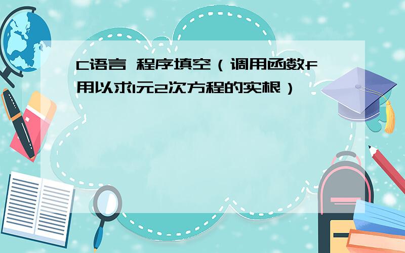 C语言 程序填空（调用函数f用以求1元2次方程的实根）