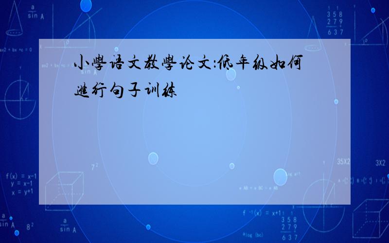 小学语文教学论文：低年级如何进行句子训练