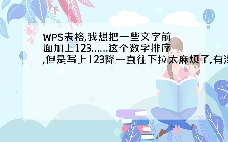 WPS表格,我想把一些文字前面加上123……这个数字排序,但是写上123降一直往下拉太麻烦了,有没有简单的方