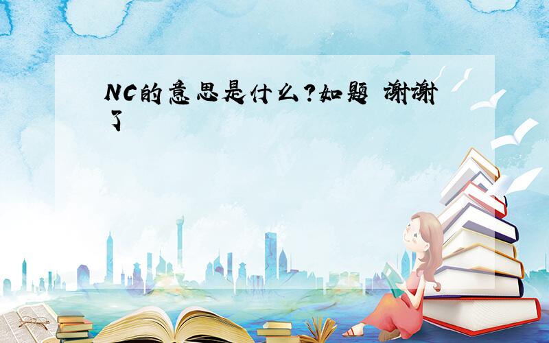 NC的意思是什么?如题 谢谢了