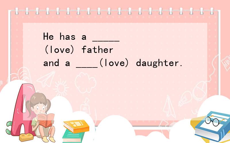 He has a _____(love) father and a ____(love) daughter.