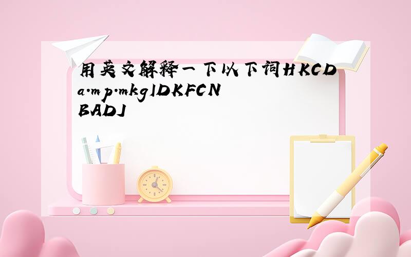 用英文解释一下以下词HKCDa.mp.mkgIDKFCNBADJ