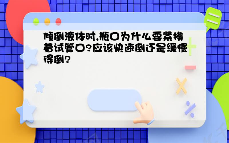 倾倒液体时,瓶口为什么要紧挨着试管口?应该快速倒还是缓慢得倒?