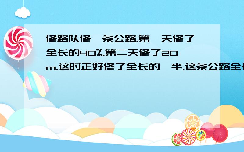 修路队修一条公路，第一天修了全长的40%，第二天修了20m，这时正好修了全长的一半，这条公路全长多少米？