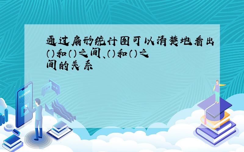 通过扇形统计图可以清楚地看出（）和（）之间、（）和（）之间的关系