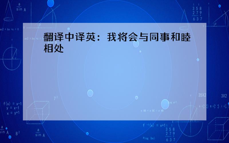 翻译中译英：我将会与同事和睦相处