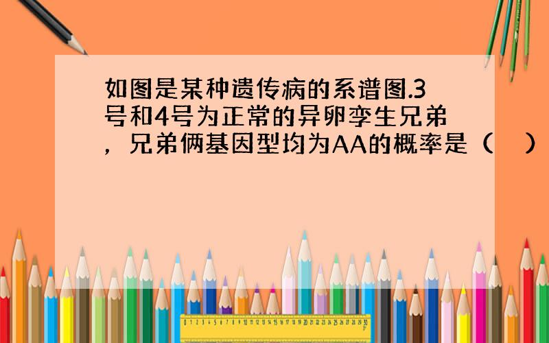 如图是某种遗传病的系谱图.3号和4号为正常的异卵孪生兄弟，兄弟俩基因型均为AA的概率是（　　）