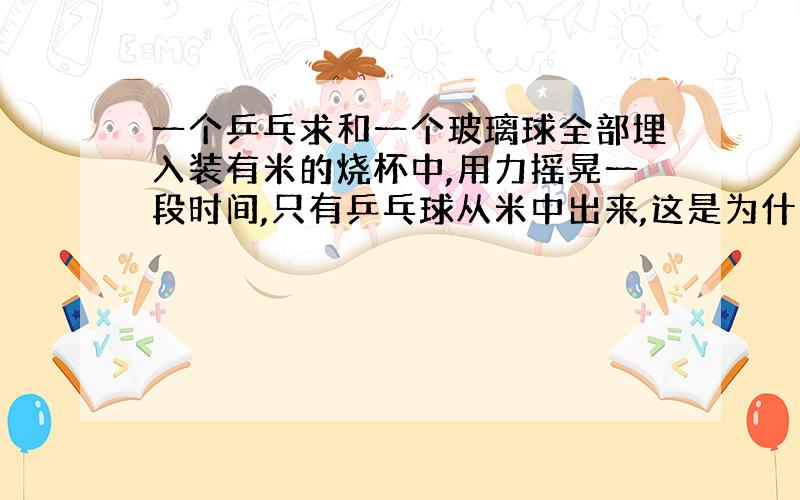 一个乒乓求和一个玻璃球全部埋入装有米的烧杯中,用力摇晃一段时间,只有乒乓球从米中出来,这是为什么