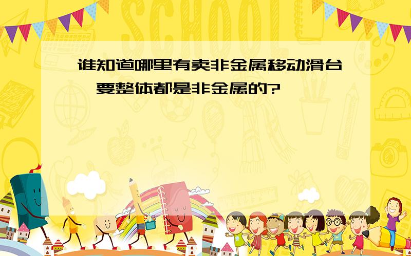 谁知道哪里有卖非金属移动滑台,要整体都是非金属的?