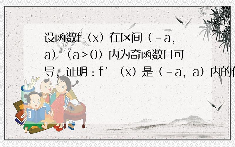 设函数f（x）在区间（-a，a）（a＞0）内为奇函数且可导，证明：f′（x）是（-a，a）内的偶函数．