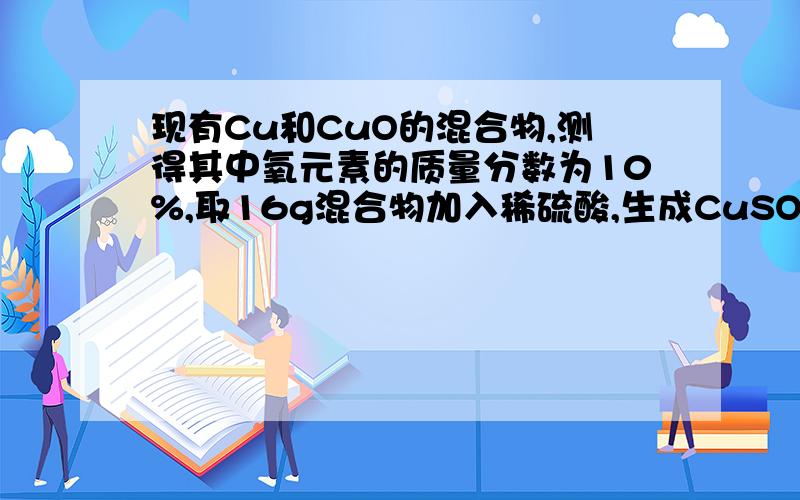 现有Cu和CuO的混合物,测得其中氧元素的质量分数为10%,取16g混合物加入稀硫酸,生成CuSO4的质量为?