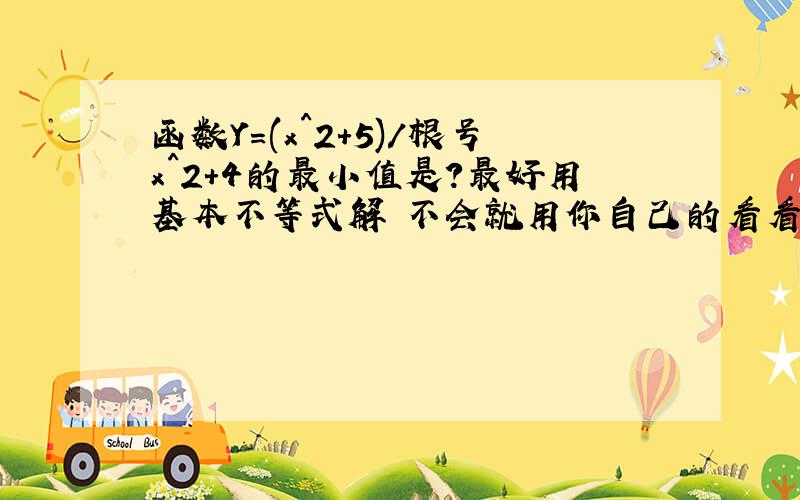 函数Y=(x^2+5)/根号x^2+4的最小值是?最好用基本不等式解 不会就用你自己的看看