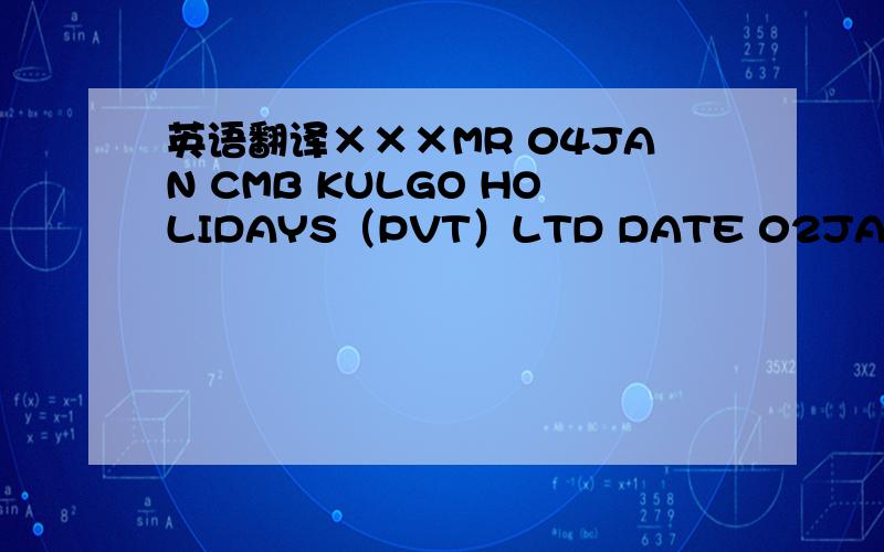 英语翻译×××MR 04JAN CMB KULGO HOLIDAYS（PVT）LTD DATE 02JANUARY09L