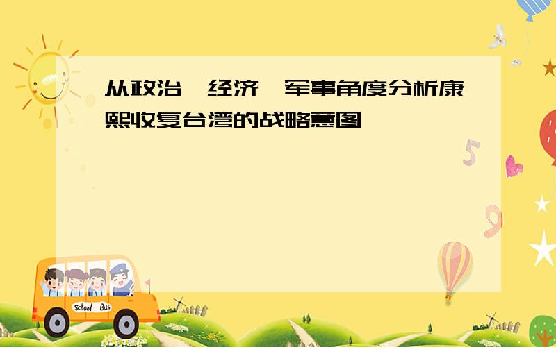 从政治、经济、军事角度分析康熙收复台湾的战略意图