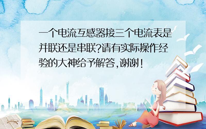 一个电流互感器接三个电流表是并联还是串联?请有实际操作经验的大神给予解答,谢谢!