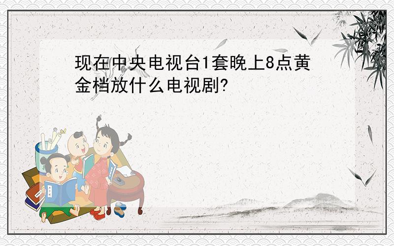 现在中央电视台1套晚上8点黄金档放什么电视剧?