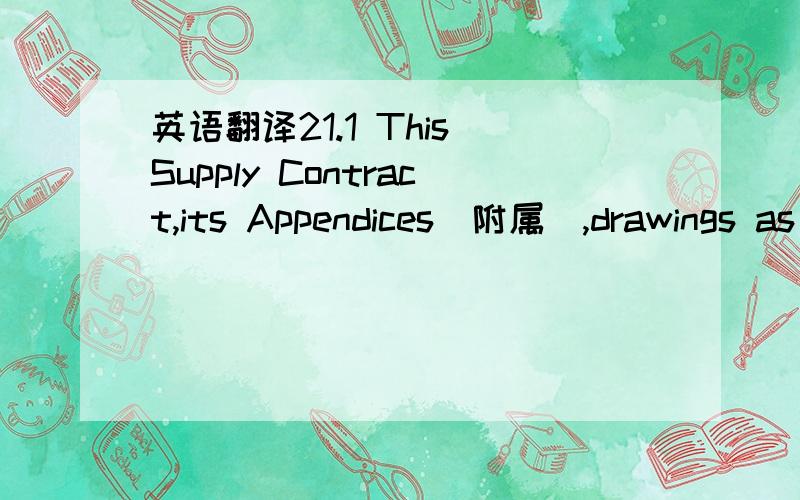 英语翻译21.1 This Supply Contract,its Appendices(附属),drawings as